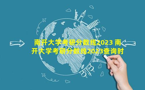 南开大学考研分数线2023 南开大学考研分数线2023查询时间